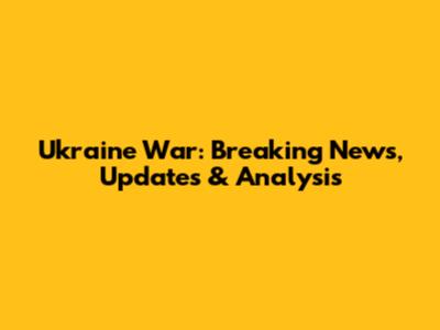 Ukraine War: Breaking News, Updates & Analysis