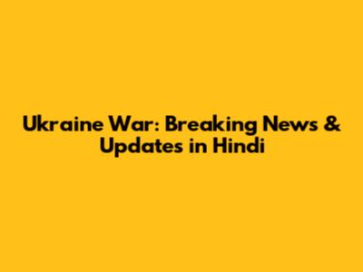 Ukraine War: Breaking News & Updates in Hindi
