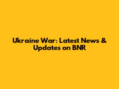 Ukraine War: Latest News & Updates on BNR