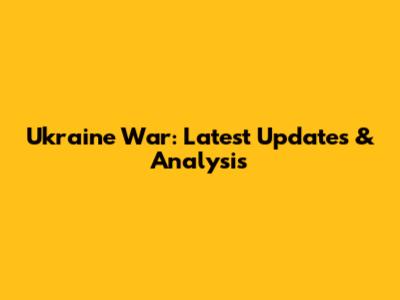 Ukraine War: Latest Updates & Analysis