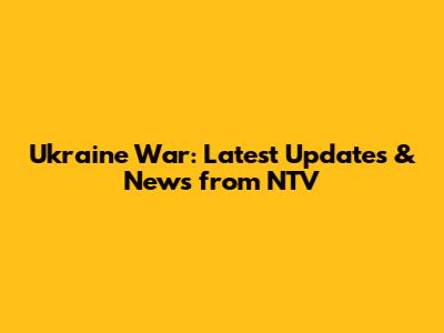 Ukraine War: Latest Updates & News from NTV