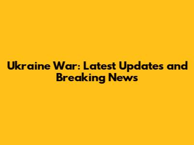 Ukraine War: Latest Updates and Breaking News
