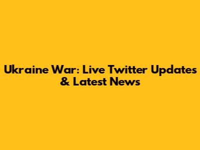 Ukraine War: Live Twitter Updates & Latest News