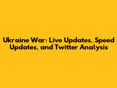Ukraine War: Live Updates, Speed Updates, and Twitter Analysis