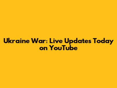 Ukraine War: Live Updates Today on YouTube