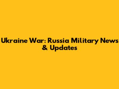 Ukraine War: Russia Military News & Updates