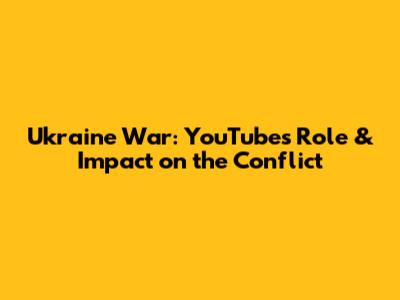 Ukraine War: YouTube's Role & Impact on the Conflict