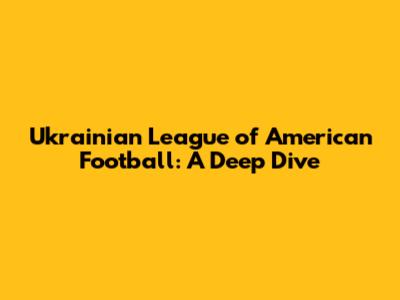 Ukrainian League of American Football: A Deep Dive