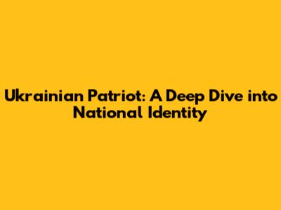 Ukrainian Patriot: A Deep Dive into National Identity
