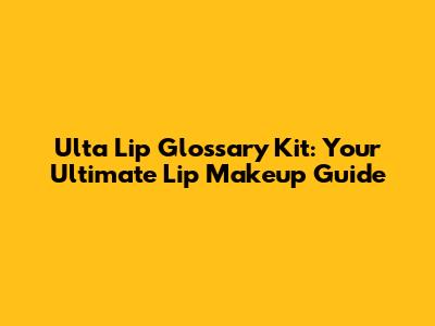 Ulta Lip Glossary Kit: Your Ultimate Lip Makeup Guide