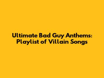 Ultimate Bad Guy Anthems: Playlist of Villain Songs