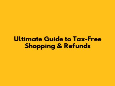 Ultimate Guide to Tax-Free Shopping & Refunds