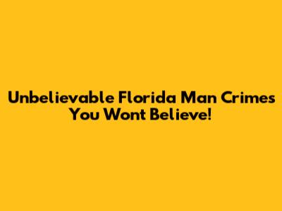 Unbelievable Florida Man Crimes You Won't Believe!