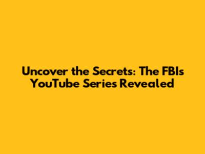 Uncover the Secrets: The FBI's YouTube Series Revealed