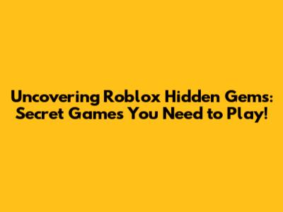 Uncovering Roblox Hidden Gems: Secret Games You Need to Play!
