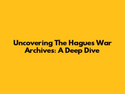 Uncovering The Hague's War Archives: A Deep Dive