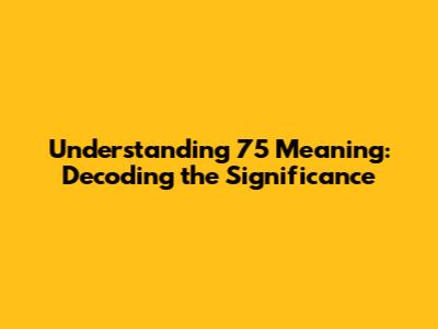 Understanding '75' Meaning: Decoding the Significance