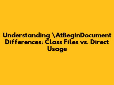 Understanding `\AtBeginDocument` Differences: Class Files vs. Direct Usage