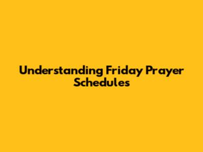 Understanding Friday Prayer Schedules