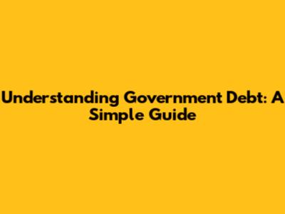 Understanding Government Debt: A Simple Guide
