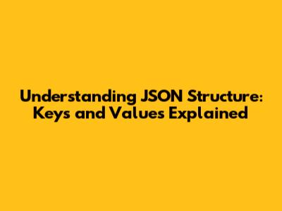 Understanding JSON Structure: Keys and Values Explained