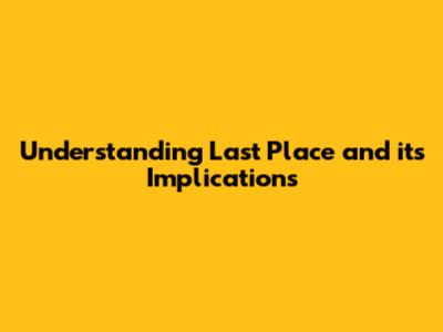 Understanding Last Place and its Implications