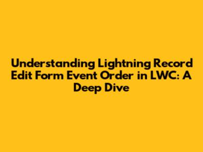 Understanding Lightning Record Edit Form Event Order in LWC: A Deep Dive