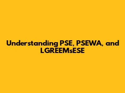 Understanding PSE, PSEWA, and LGREEMsESE