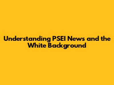 Understanding PSEI News and the White Background