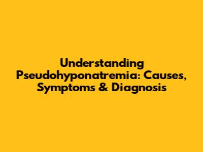 Understanding Pseudohyponatremia: Causes, Symptoms & Diagnosis