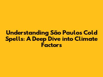 Understanding São Paulo's Cold Spells: A Deep Dive into Climate Factors