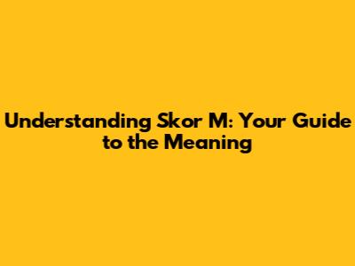 Understanding Skor M: Your Guide to the Meaning