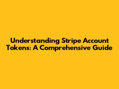 Understanding Stripe Account Tokens: A Comprehensive Guide