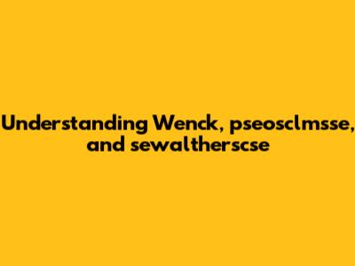 Understanding Wenck, pseosclmsse, and sewaltherscse
