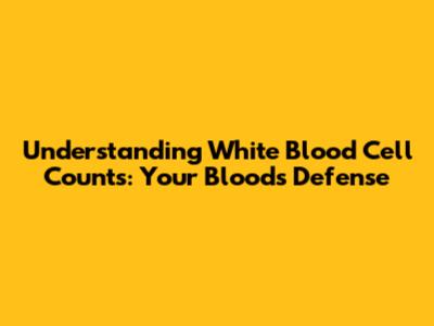 Understanding White Blood Cell Counts: Your Blood's Defense