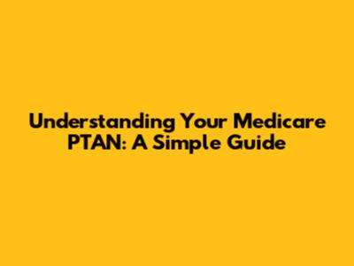 Understanding Your Medicare PTAN: A Simple Guide