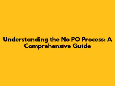 Understanding the 'No PO' Process: A Comprehensive Guide