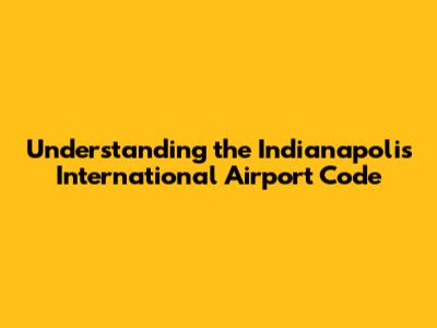 Understanding the Indianapolis International Airport Code