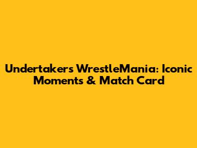 Undertaker's WrestleMania: Iconic Moments & Match Card