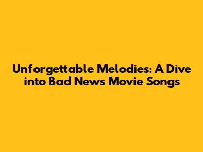 Unforgettable Melodies: A Dive into Bad News Movie Songs