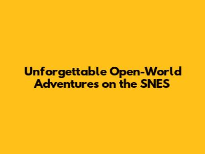 Unforgettable Open-World Adventures on the SNES