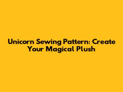 Unicorn Sewing Pattern: Create Your Magical Plush