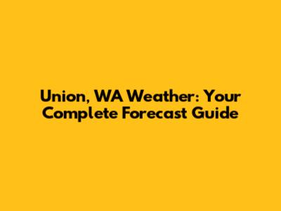 Union, WA Weather: Your Complete Forecast Guide