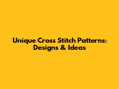 Unique Cross Stitch Patterns: Designs & Ideas