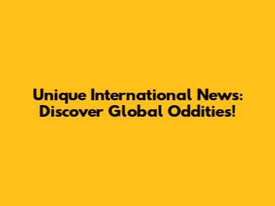 Unique International News: Discover Global Oddities!