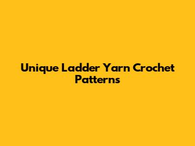 Unique Ladder Yarn Crochet Patterns
