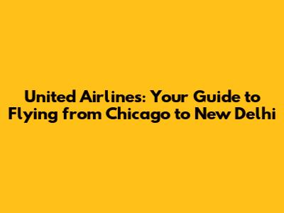 United Airlines: Your Guide to Flying from Chicago to New Delhi