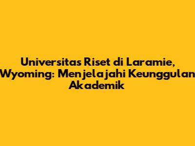 Universitas Riset di Laramie, Wyoming: Menjelajahi Keunggulan Akademik