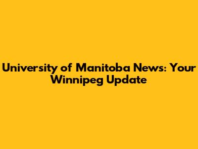 University of Manitoba News: Your Winnipeg Update