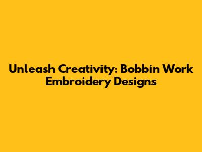 Unleash Creativity: Bobbin Work Embroidery Designs